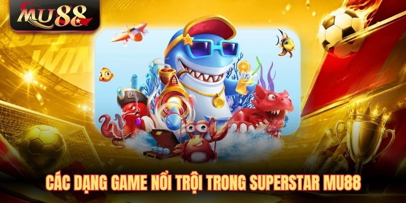 cac-dang-game-noi-troi-trong-superstar-mu88 Các dạng game nổi trội trong SuperStar Mu88
