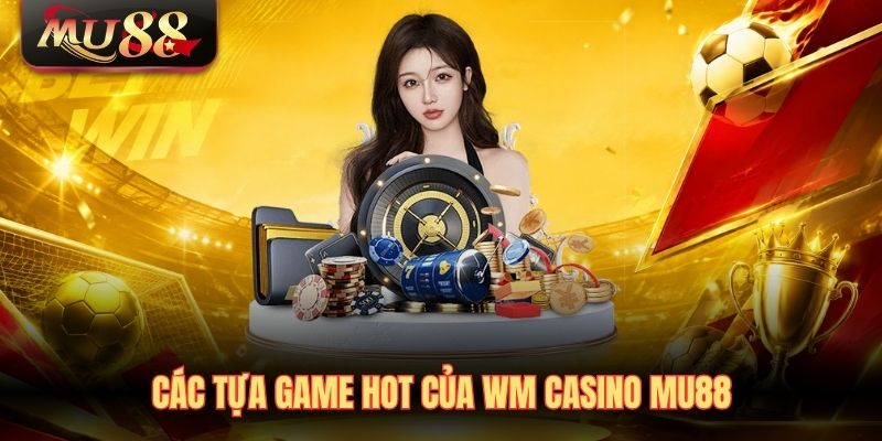 cac-tua-game-hot-cua-wm-casino-mu88 Các tựa game hot của WM Casino MU88