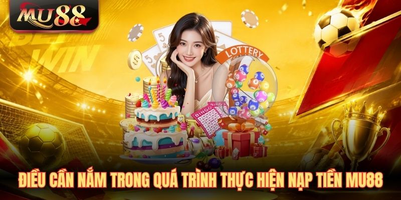 Điều cần nắm trong quá trình thực hiện nạp tiền MU88
