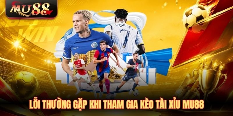 loi-thuong-gap-khi-tham-gia-keo-tai-xiu-mu88 Lỗi thường gặp khi tham gia kèo tài xỉu MU88