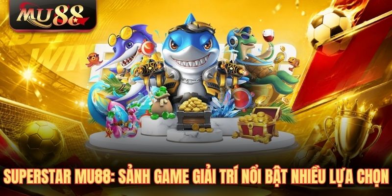 superstar-mu88-sanh-game-giai-tri-noi-bat-nhieu-lua-chon SuperStar MU88