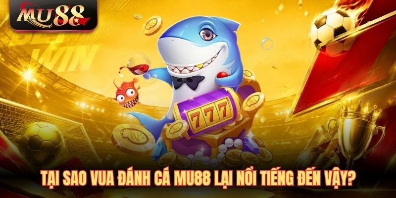 Tại sao Vua đánh cá MU88 lại nổi tiếng đến vậy?