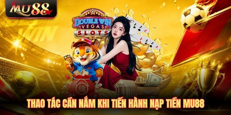 Thao tác cần nắm khi tiến hành nạp tiền MU88