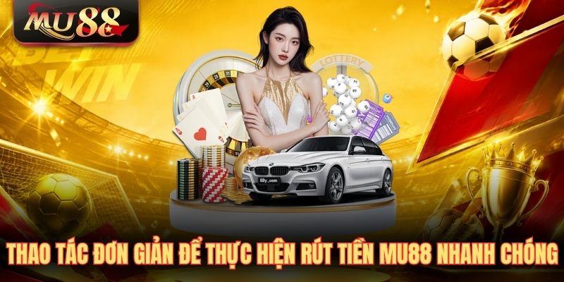 Thao tác đơn giản để thực hiện rút tiền MU88 nhanh chóng