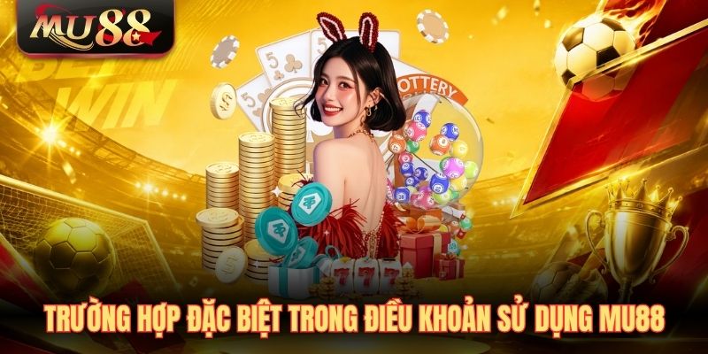 truong-hop-dac-biet-trong-dieu-khoan-su-dung-mu88 Trường hợp đặc biệt trong điều khoản sử dụng MU88