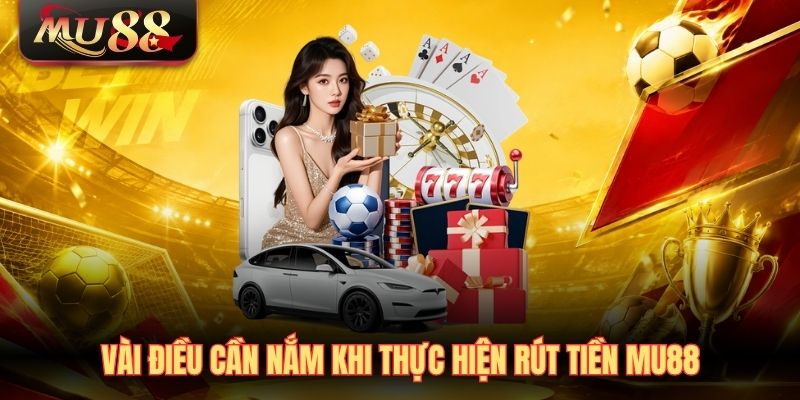Vài điều cần nắm khi thực hiện rút tiền MU88