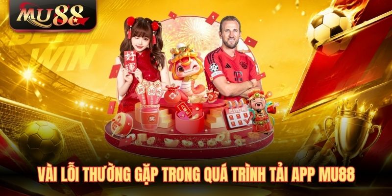 Vài lỗi thường gặp trong quá trình tải app MU88